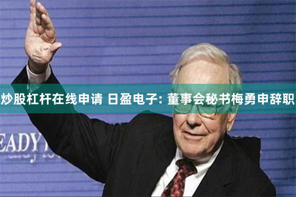 炒股杠杆在线申请 日盈电子: 董事会秘书梅勇申辞职