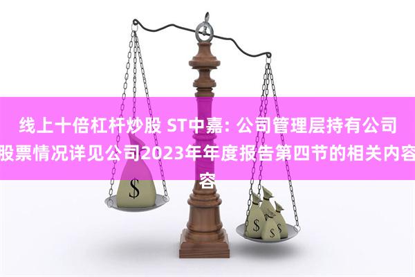 线上十倍杠杆炒股 ST中嘉: 公司管理层持有公司股票情况详见公司2023年年度报告第四节的相关内容