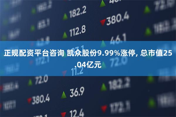 正规配资平台咨询 凯众股份9.99%涨停, 总市值25.04亿元