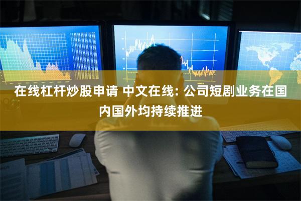 在线杠杆炒股申请 中文在线: 公司短剧业务在国内国外均持续推进