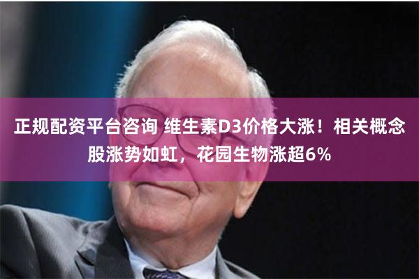 正规配资平台咨询 维生素D3价格大涨！相关概念股涨势如虹，花园生物涨超6%