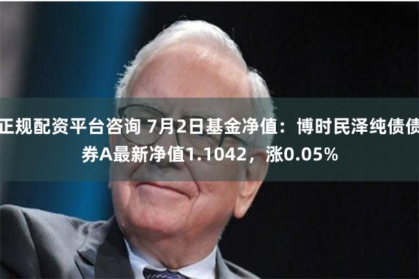 正规配资平台咨询 7月2日基金净值：博时民泽纯债债券A最新净值1.1042，涨0.05%