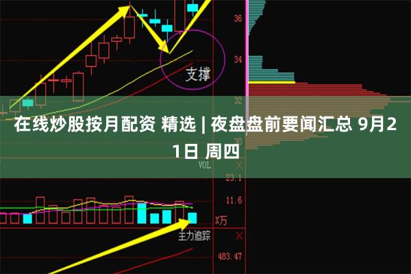 在线炒股按月配资 精选 | 夜盘盘前要闻汇总 9月21日 周四