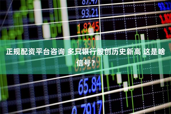 正规配资平台咨询 多只银行股创历史新高 这是啥信号？