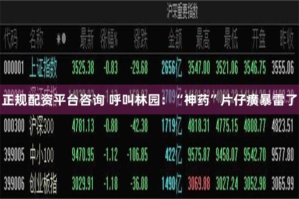 正规配资平台咨询 呼叫林园：“神药”片仔癀暴雷了