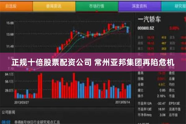 正规十倍股票配资公司 常州亚邦集团再陷危机