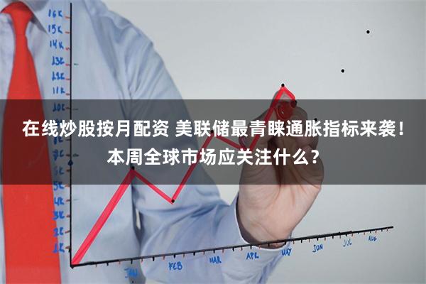 在线炒股按月配资 美联储最青睐通胀指标来袭！本周全球市场应关注什么？