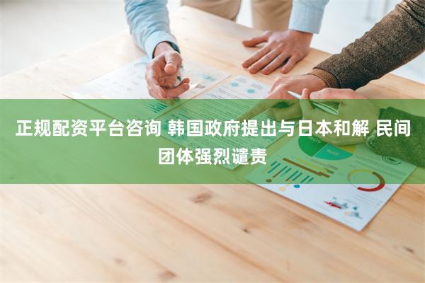 正规配资平台咨询 韩国政府提出与日本和解 民间团体强烈谴责