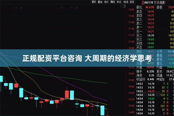 正规配资平台咨询 大周期的经济学思考