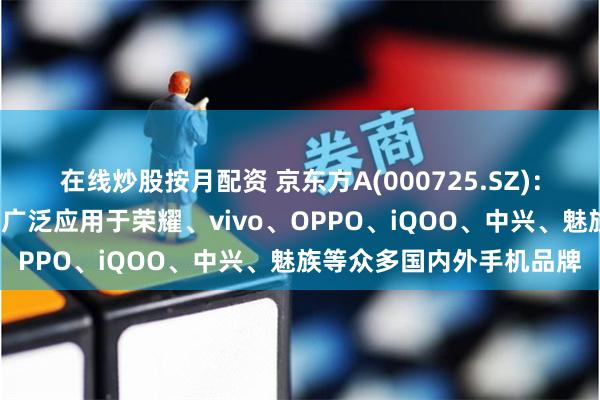 在线炒股按月配资 京东方A(000725.SZ)：超高频PWM调光技术已广泛应用于荣耀、vivo、OPPO、iQOO、中兴、魅族等众多国内外手机品牌