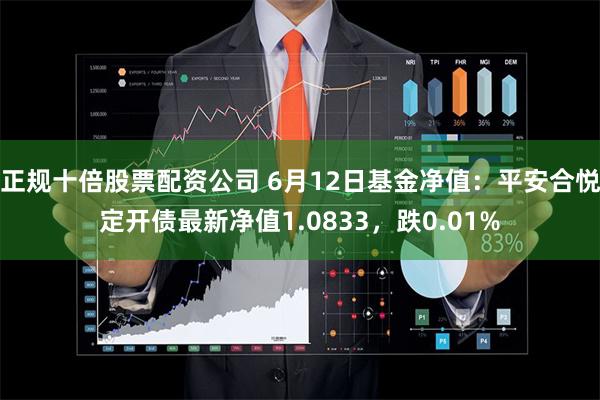 正规十倍股票配资公司 6月12日基金净值：平安合悦定开债最新净值1.0833，跌0.01%