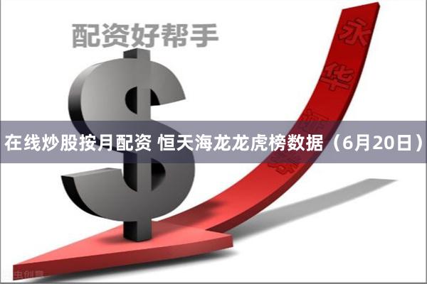 在线炒股按月配资 恒天海龙龙虎榜数据（6月20日）