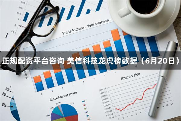 正规配资平台咨询 美信科技龙虎榜数据（6月20日）
