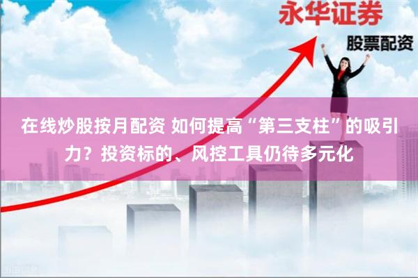 在线炒股按月配资 如何提高“第三支柱”的吸引力？投资标的、风控工具仍待多元化