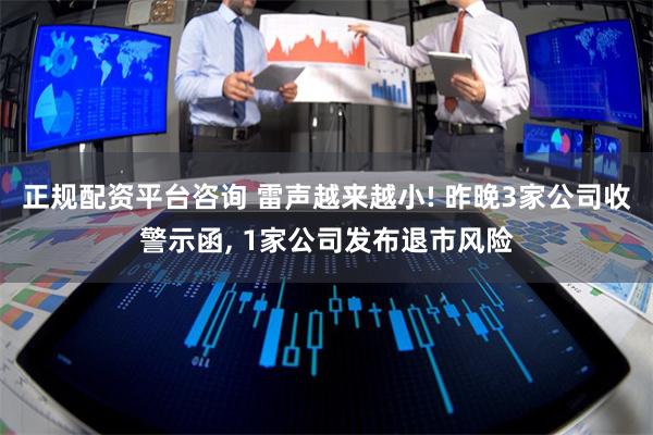 正规配资平台咨询 雷声越来越小! 昨晚3家公司收警示函, 1家公司发布退市风险