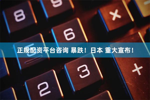 正规配资平台咨询 暴跌！日本 重大宣布！