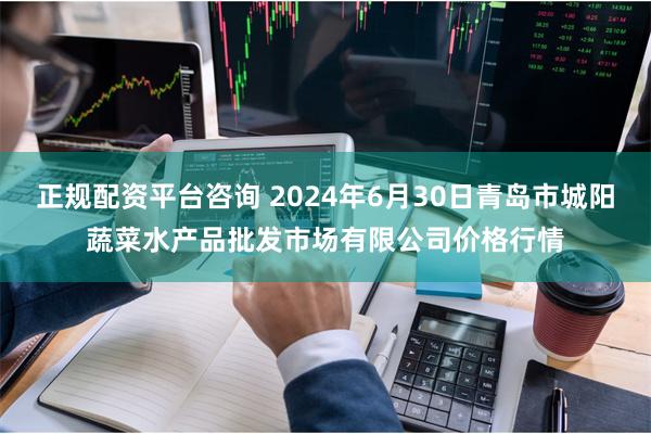 正规配资平台咨询 2024年6月30日青岛市城阳蔬菜水产品批发市场有限公司价格行情