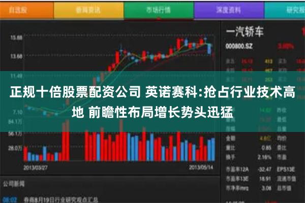 正规十倍股票配资公司 英诺赛科:抢占行业技术高地 前瞻性布局增长势头迅猛