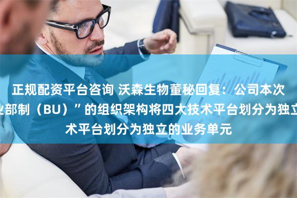 正规配资平台咨询 沃森生物董秘回复：公司本次调整为“事业部制（BU）”的组织架构将四大技术平台划分为独立的业务单元