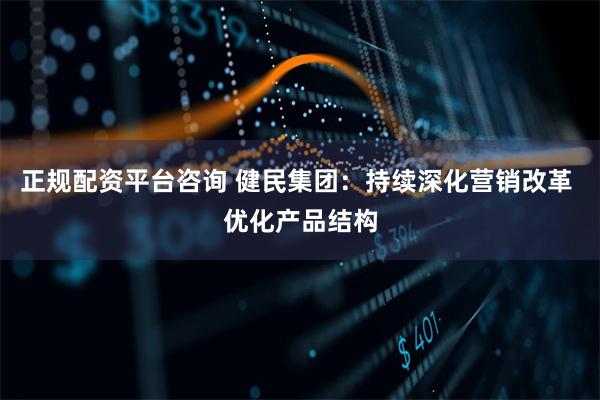 正规配资平台咨询 健民集团：持续深化营销改革 优化产品结构