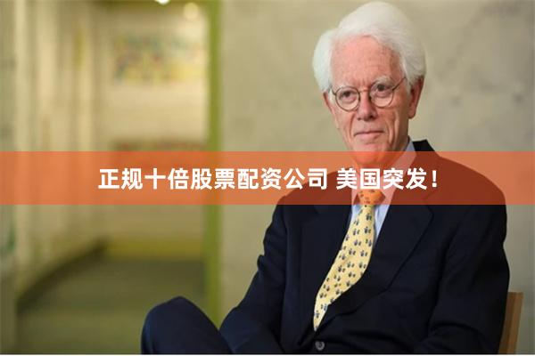 正规十倍股票配资公司 美国突发！