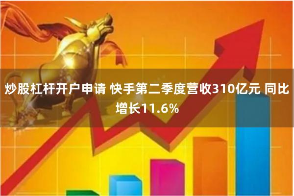 炒股杠杆开户申请 快手第二季度营收310亿元 同比增长11.6%