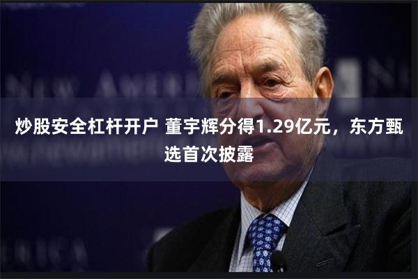 炒股安全杠杆开户 董宇辉分得1.29亿元，东方甄选首次披露