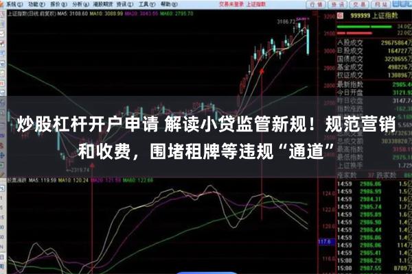 炒股杠杆开户申请 解读小贷监管新规！规范营销和收费，围堵租牌等违规“通道”