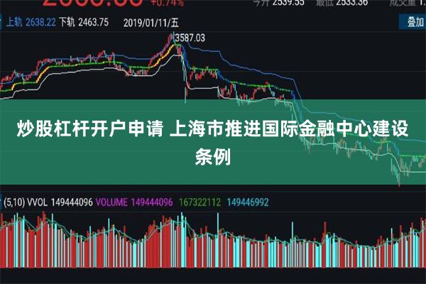 炒股杠杆开户申请 上海市推进国际金融中心建设条例