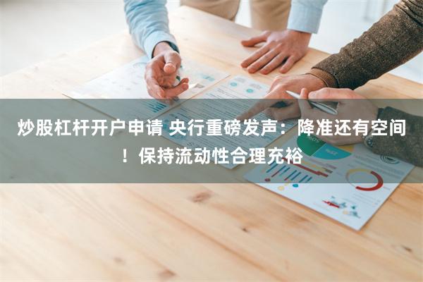 炒股杠杆开户申请 央行重磅发声：降准还有空间！保持流动性