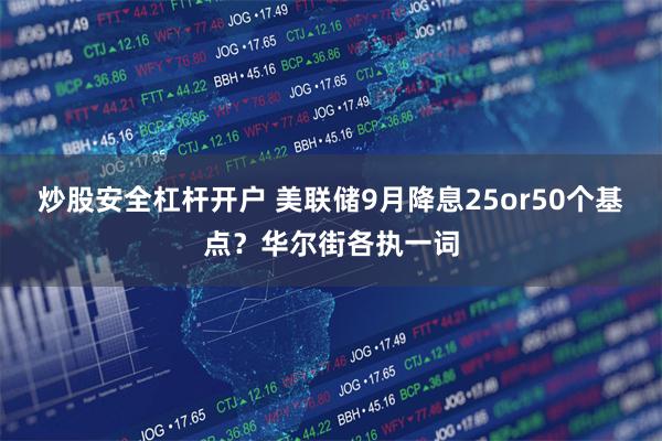 炒股安全杠杆开户 美联储9月降息25or50个基点？华尔街各执一词