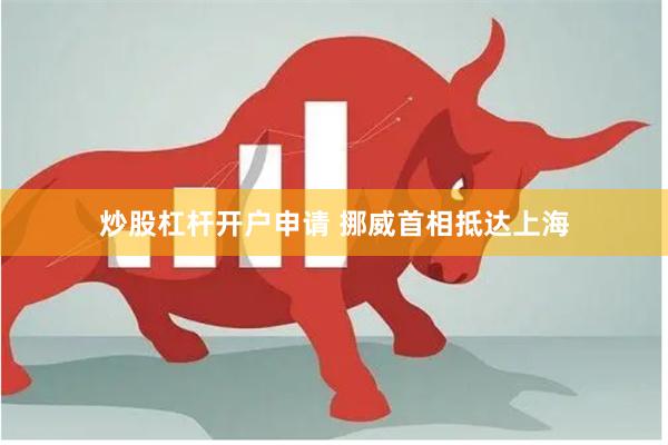 炒股杠杆开户申请 挪威首相抵达上海
