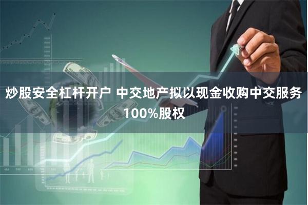 炒股安全杠杆开户 中交地产拟以现金收购中交服务100%股