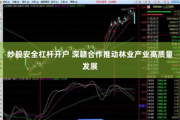 炒股安全杠杆开户 深赣合作推动林业产业高质量发展
