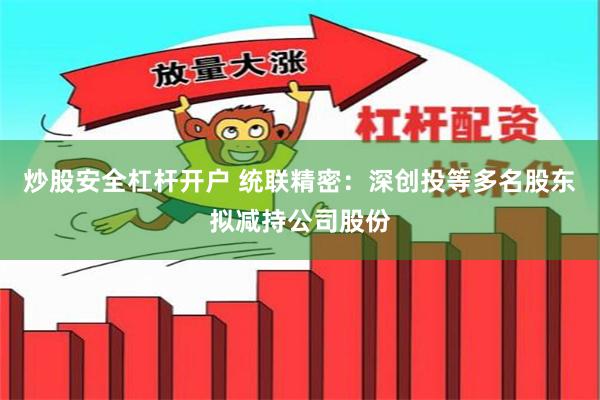 炒股安全杠杆开户 统联精密：深创投等多名股东拟减持公司股份