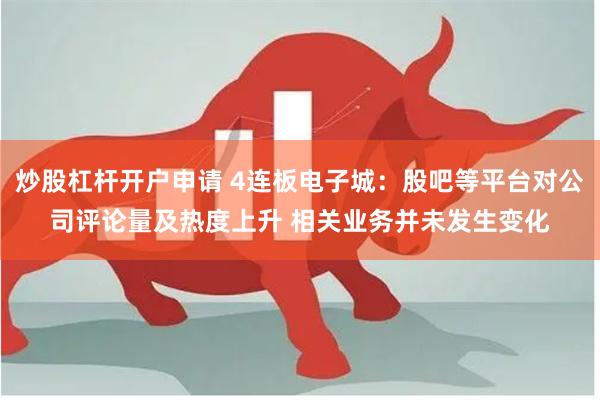 炒股杠杆开户申请 4连板电子城：股吧等平台对公司评论量及