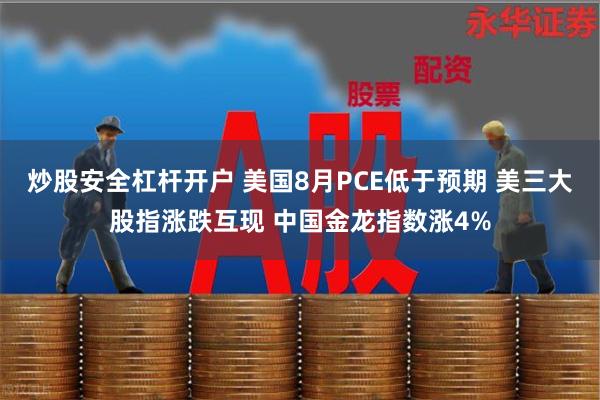 炒股安全杠杆开户 美国8月PCE低于预期 美三大股指涨跌互现 中国金龙指数涨4%