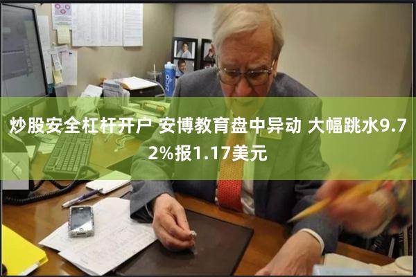 炒股安全杠杆开户 安博教育盘中异动 大幅跳水9.72%报1.17美元