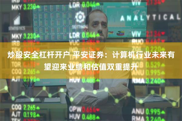炒股安全杠杆开户 平安证券：计算机行业未来有望迎来业绩和估值双重提升