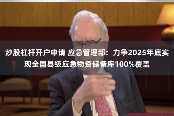 炒股杠杆开户申请 应急管理部：力争2025年底实现全国县级应急物资储备库100%覆盖