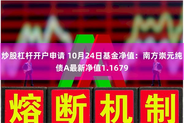 炒股杠杆开户申请 10月24日基金净值：南方崇元纯债A最
