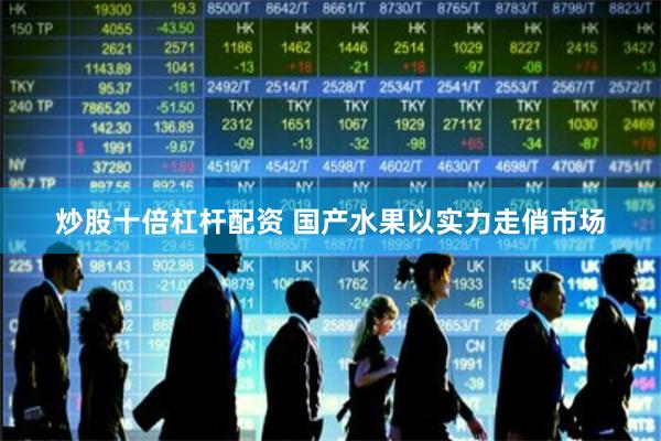 炒股十倍杠杆配资 国产水果以实力走俏市场