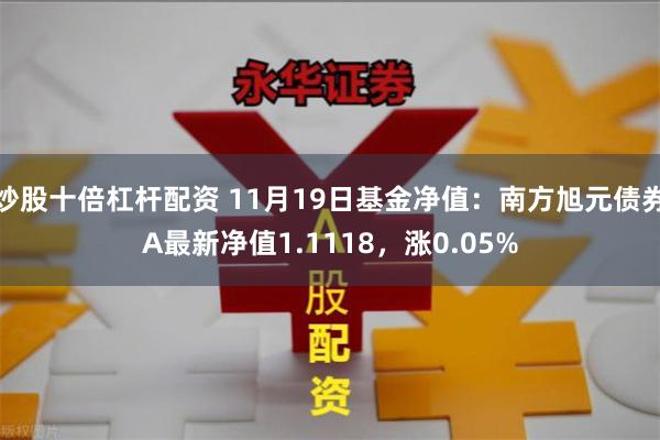 炒股十倍杠杆配资 11月19日基金净值：南方旭元债券A最新净值1.1118，涨0.05%