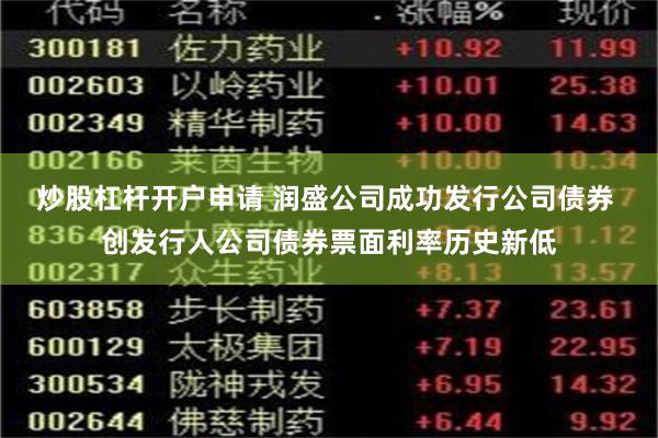 炒股杠杆开户申请 润盛公司成功发行公司债券 创发行人公司债券票面利率历史新低
