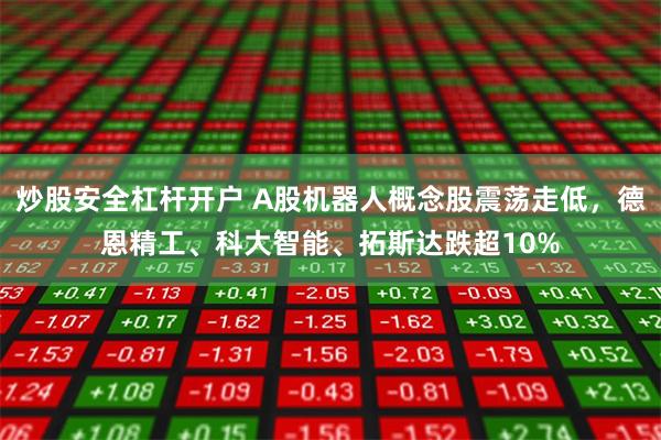 炒股安全杠杆开户 A股机器人概念股震荡走低，德恩精工、科大智能、拓斯达跌超10%