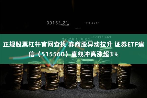 正规股票杠杆官网查找 券商股异动拉升 证券ETF建信（515560）直线冲高涨超3%
