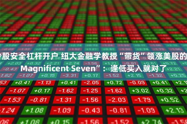 炒股安全杠杆开户 纽大金融学教授“带货”领涨美股的“Magnificent Seven”：逢低买入就对了