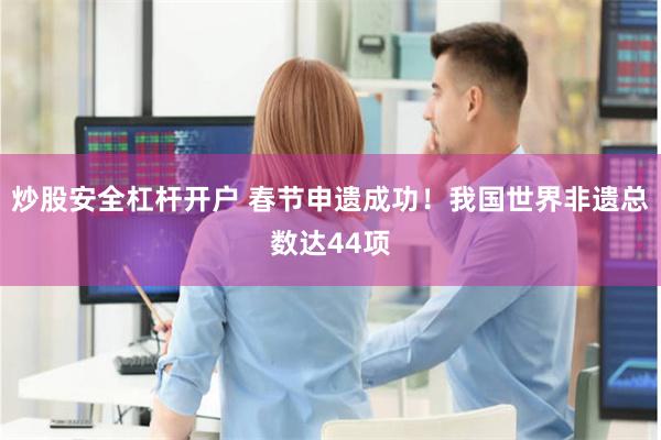 炒股安全杠杆开户 春节申遗成功！我国世界非遗总数达44项