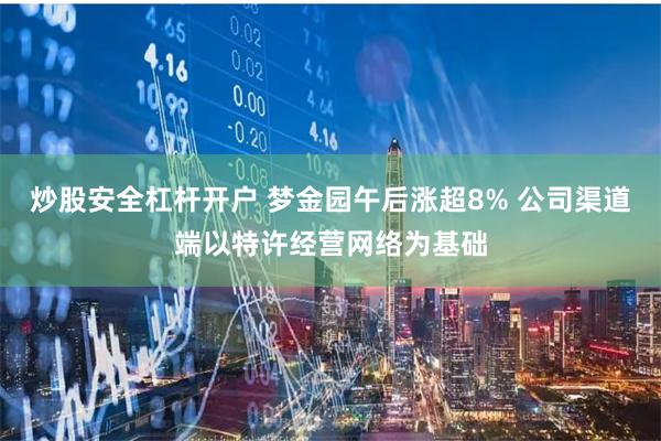 炒股安全杠杆开户 梦金园午后涨超8% 公司渠道端以特许经营网
