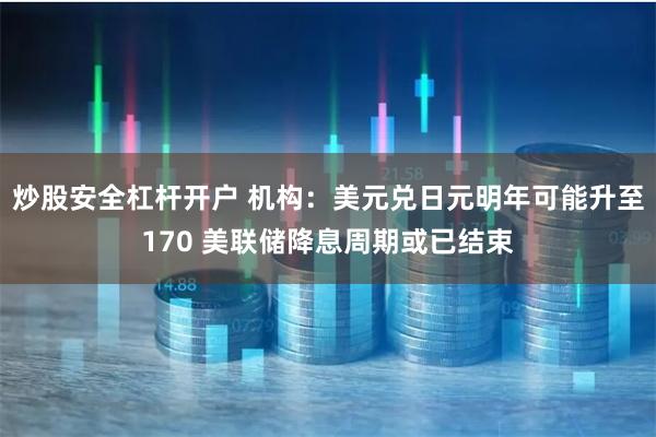 炒股安全杠杆开户 机构：美元兑日元明年可能升至170 美